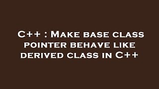 C++ : Make base class pointer behave like derived class in C++