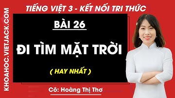 Tiếng Việt lớp 3 Bài 26: Đi tìm Mặt Trời - trang 116, 119 | Kết nối tri thức (HAY NHẤT)