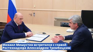 Михаил Мишустин встретился с главой Ростехнадзора Александром Трембицким