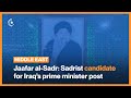 Jaafar al-Sadr: Sadrist candidate for Iraq’s prime minister post