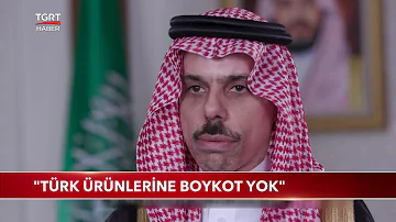 Suudi Arabistan Dışişleri Bakanı: "Türk Ürünlerine Boykot Yok"