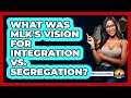 What Was MLK's Vision For Integration Vs. Segregation? - The Documentary Reel
