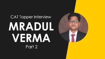 CAT Topper Interview – Mradul Verma Part 2