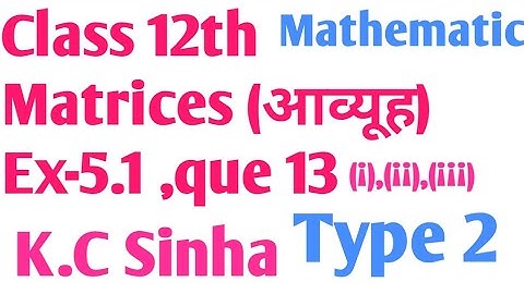 Class 12th Matrices आव्यूह K.C Sinha mathematic ex-5.1 que no 13 in hindi