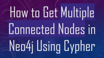 How to Get Multiple Connected Nodes in Neo4j Using Cypher