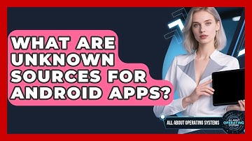 What Are Unknown Sources For Android Apps? - All About Operating Systems