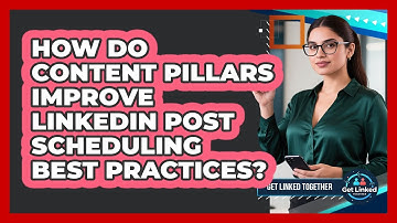 How Do Content Pillars Improve LinkedIn Post Scheduling Best Practices? - Get Linked Together