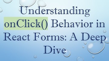 Understanding onClick() Behavior in React Forms: A Deep Dive