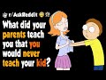 What did your parents teach you that you would never teach your kid?