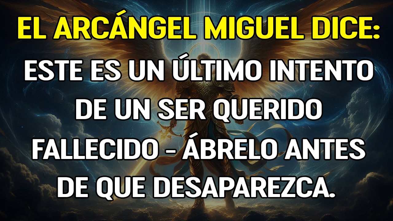 El Arcángel Miguel dice que este es un último intento de un ser querido fallecido. Ábrelo antes..