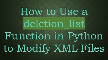 How to Use a deletion_list Function in Python to Modify XML Files