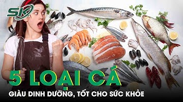 5 Loại Cá Giàu Dinh Dưỡng, Tốt Cho Sức Khỏe Nên Mua Khi Đi Chợ | SKĐS