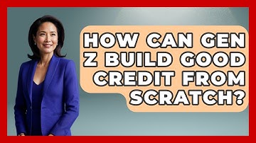 How Can Gen Z Build Good Credit From Scratch? - Gen Z Unfiltered