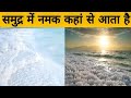 समुद्र में नमक कहां से आता है ? और समुद्र में नमक कहां से आया ? facts 369