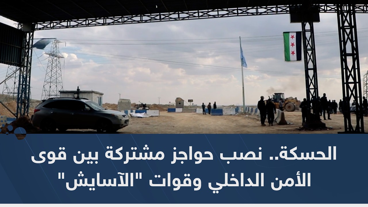 الحسكة.. نصب حواجز مشتركة بين قوى الأمن الداخلي وقوات 