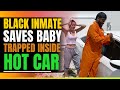 Black Inmate Saves Baby Trapped In Scorching Hot Car. Then This Happens