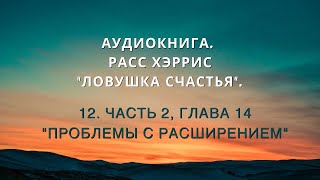 Аудиокнига. Расс Хэррис "Ловушка счастья". 12. Часть 2, Глава 14 "Проблемы с "Расширением".