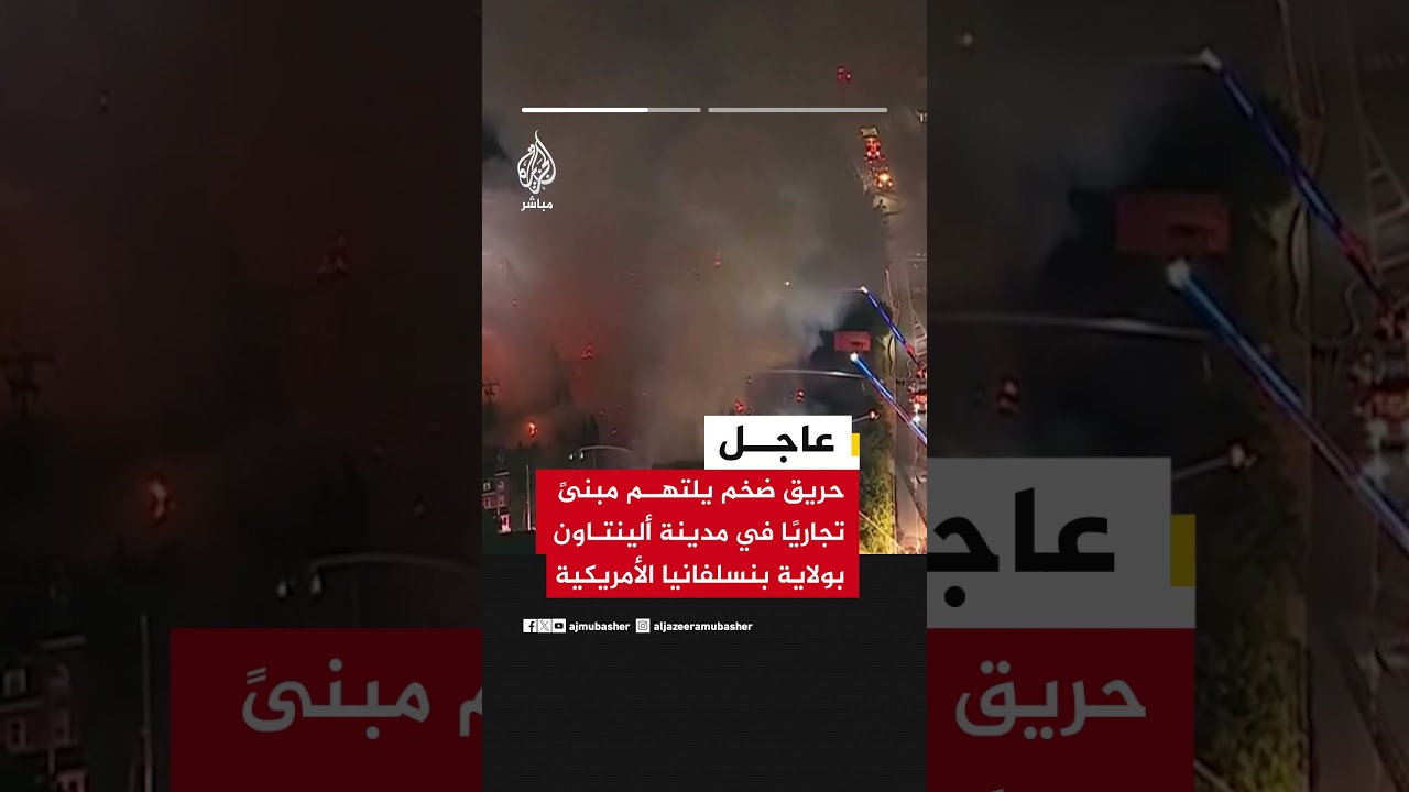 رويترز: حريق ضخم يلتهم مبنىً تجاريًا في مدينة ألينتاون بولاية بنسلفانيا الأمريكية