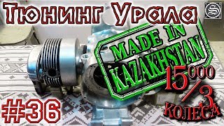 15000 на 3 колеса. День 36. Тюнинг Урала made in Kazakhstan.