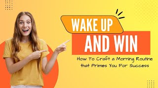 Wake Up and Win - How to Craft a Morning Routine that Primes You for Success