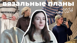 ЧТО БУДУ ВЯЗАТЬ В 2024 | вязальные планы | вдохновение