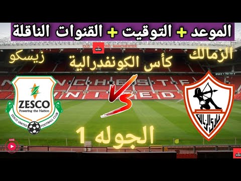 موعد مباراه الزمالك و زيسكو القادمة في الجولة الاولي من كأس الكونفدرالية الأفريقية والقنوات الناقلة