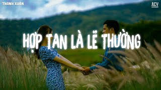 Giờ yêu ai anh cũng sợ, gọi tên em anh cũng sợ...Hợp Tan Là Lẽ Thường | Nhạc Trẻ Lofi Buồn Nhẹ Nhàng