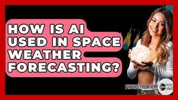 How Is AI Used In Space Weather Forecasting? - Physics Frontier
