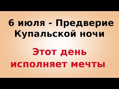 6 июля - Предверие купальской ночи. Этот день исполняет все мечты.