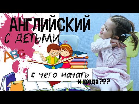 АНГЛИЙСКИЙ ЯЗЫК С ДЕТЬМИ. ПЕРВЫЕ ШАГИ - С ЧЕГО НАЧАТЬ И КОГДА?