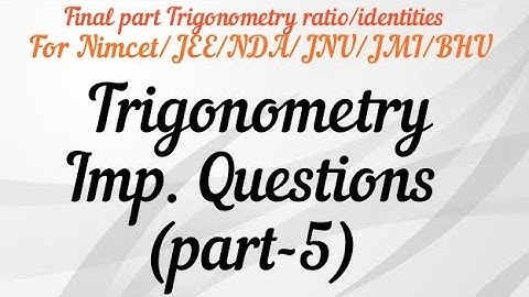 Important Questions on Trigonometry (part-5) For Nimcet/JEE/NDA/JNU/JMI/BHU B.Sc., Ag etc...