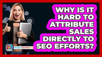 Why Is It Hard To Attribute Sales Directly To SEO Efforts? - SearchEnginesHub.com