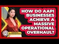 How Do AAPI Businesses Achieve A Massive Operational Overhaul?
