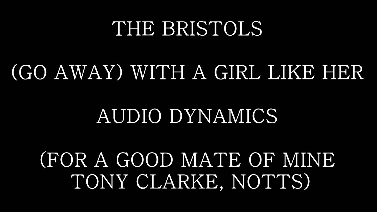 The Bristols (Go Away) With A Girl Like Her Audio Dynamics YouTube