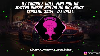 DJ TROUBLE WILL FIND YOU NO MATTER WHERE YOU GO OH OH LYRICS TERBARU 2024 - DJ VIRAL