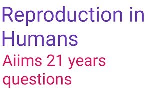 Reproduction in human aiims 21 years questions