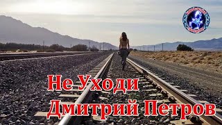 НЕ УХОДИ! Дмитрий Петров