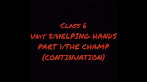 Class 6/unit 5 The helping hands Part 1/The champ(continuation)