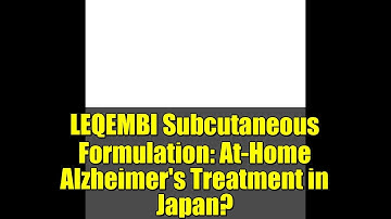 LEQEMBI Subcutaneous Formulation: At-Home Alzheimer