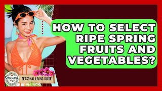 How To Select Ripe Spring Fruits And Vegetables? - Seasonal Living Guide