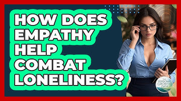 How Does Empathy Help Combat Loneliness? - The Personal Growth Path