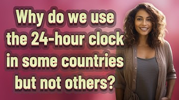 Why do we use the 24-hour clock in some countries but not others?
