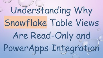 Understanding Why Snowflake Table Views Are Read-Only and PowerApps Integration
