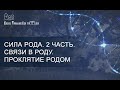 Сила Рода. 2 часть. Связи в Роду. Проклятие родом.