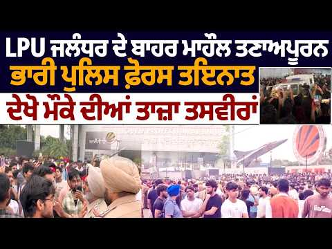 LPU Jalandhar ਦੇ ਬਾਹਰ ਮਾਹੌਲ ਤਣਾਅਪੂਰਨ, ਭਾਰੀ Police Force ਤਇਨਾਤ, ਦੇਖੋ ਮੌਕੇ ਦੀਆਂ ਤਾਜ਼ਾ ਤਸਵੀਰਾਂ