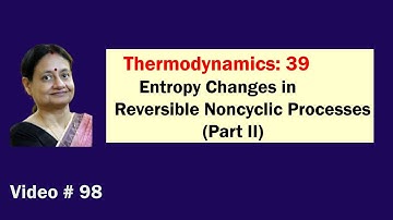 Video # 98| Chemical Thermodynamics -39| Entropy Changes in Reversible Noncyclic Processes (Part II)