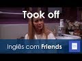 Inglês com Friends: O que significa &quot;Took off&quot;?