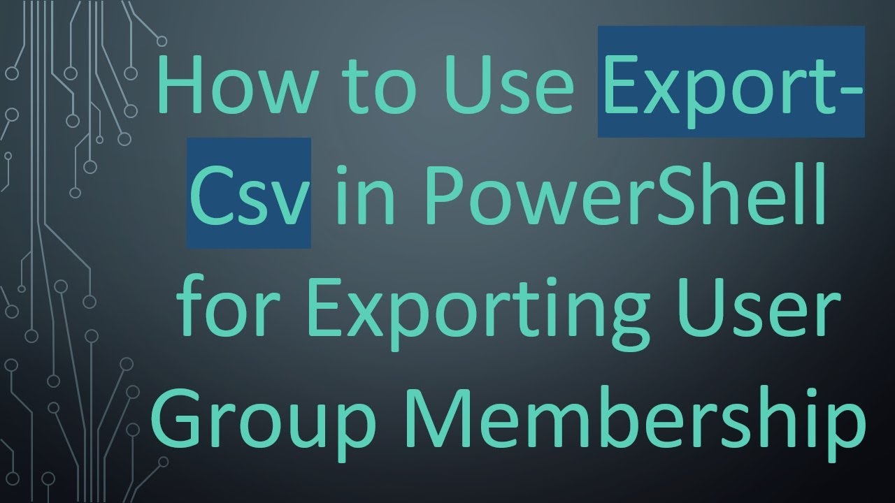 How to Use Export-Csv in PowerShell for Exporting User Group Membership ...