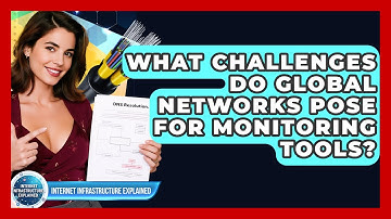 What Challenges Do Global Networks Pose For Monitoring Tools? - Internet Infrastructure Explained