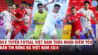 VN Sports 20/4 | VN loại Trung Quốc khỏi futsal châu Á, báo Malay lo sợ khi đội nhà đụng độ U23 VN